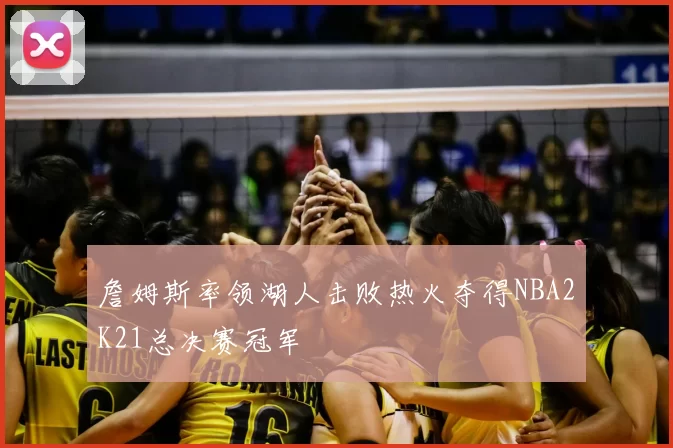 詹姆斯率领湖人击败热火夺得NBA2K21总决赛冠军