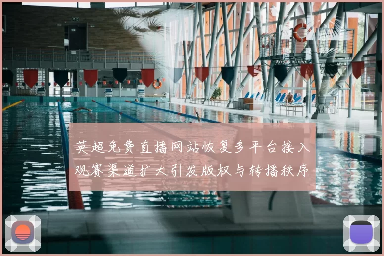 英超免费直播网站恢复多平台接入观赛渠道扩大引发版权与转播秩序审查