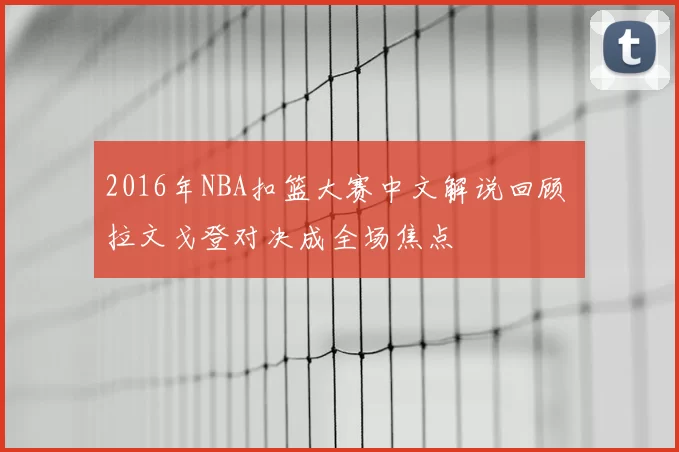 2016年NBA扣篮大赛中文解说回顾 拉文戈登对决成全场焦点
