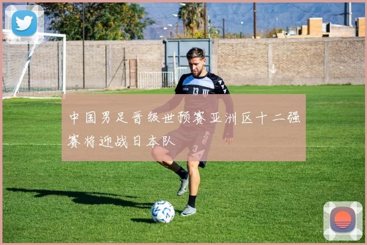 中国男足晋级世预赛亚洲区十二强赛将迎战日本队