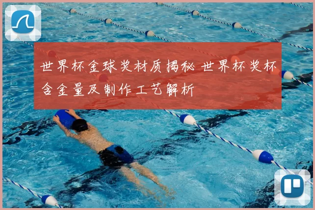 世界杯金球奖材质揭秘 世界杯奖杯含金量及制作工艺解析