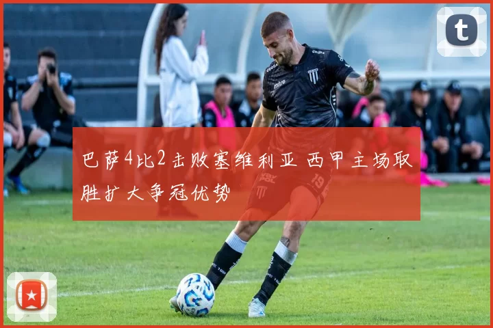 巴萨4比2击败塞维利亚 西甲主场取胜扩大争冠优势