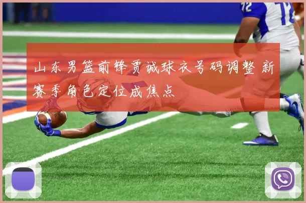 山东男篮前锋贾诚球衣号码调整 新赛季角色定位成焦点