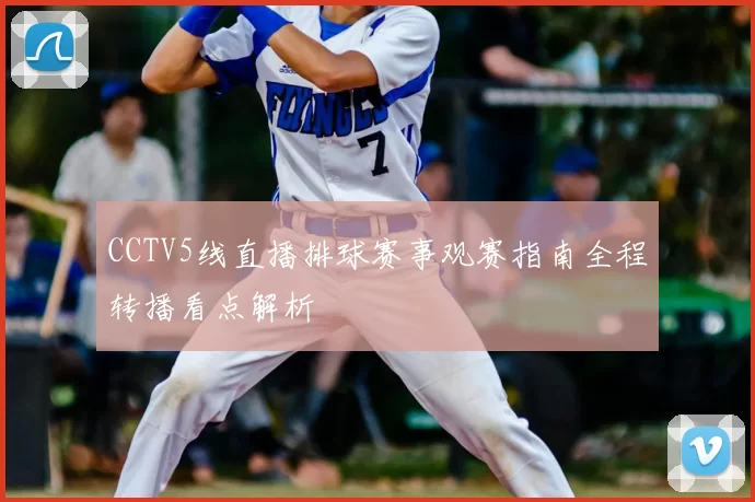 CCTV5线直播排球赛事观赛指南全程转播看点解析