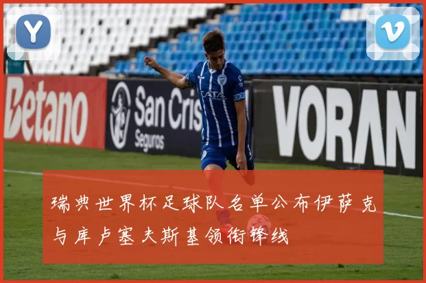 瑞典世界杯足球队名单公布伊萨克与库卢塞夫斯基领衔锋线