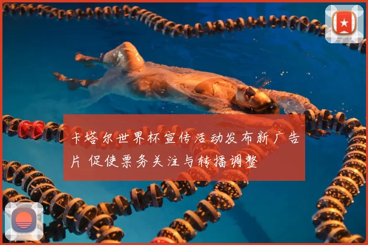 卡塔尔世界杯宣传活动发布新广告片 促使票务关注与转播调整