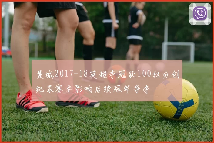 曼城2017-18英超夺冠获100积分创纪录赛季影响后续冠军争夺