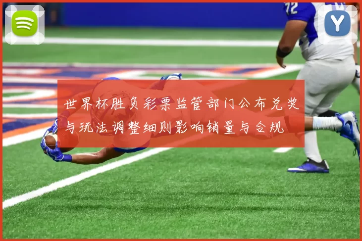 世界杯胜负彩票监管部门公布兑奖与玩法调整细则影响销量与合规