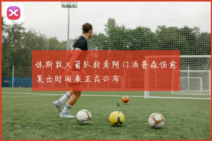 休斯敦火箭队新秀阿门汤普森伤愈复出时间表正式公布