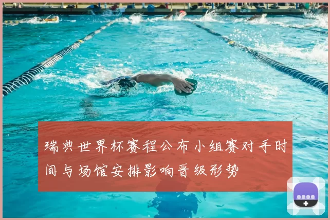 瑞典世界杯赛程公布小组赛对手时间与场馆安排影响晋级形势