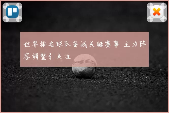 世界排名球队备战关键赛事 主力阵容调整引关注