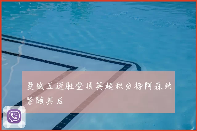 曼城五连胜登顶英超积分榜阿森纳紧随其后