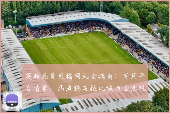 英超免费直播网站全指南：可用平台清单、画质稳定性比较与合法观赛建议