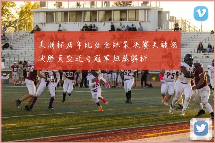 美洲杯历年比分全纪录 决赛关键场次胜负变迁与冠军归属解析
