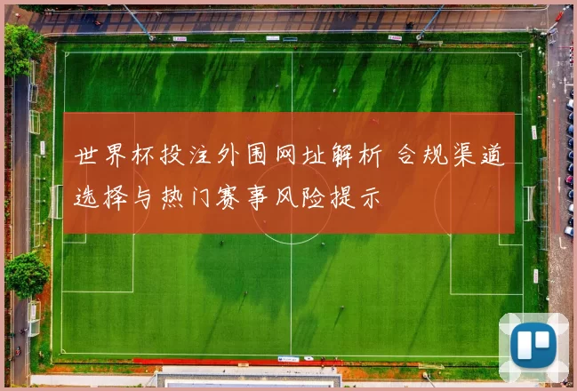 世界杯投注外围网址解析 合规渠道选择与热门赛事风险提示