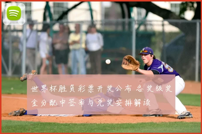 世界杯胜负彩票开奖公布 各奖级奖金分配中签率与兑奖安排解读