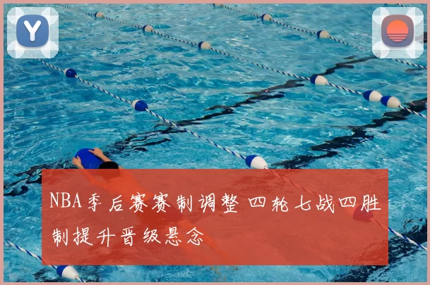 NBA季后赛赛制调整 四轮七战四胜制提升晋级悬念