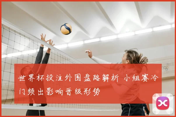 世界杯投注外围盘路解析 小组赛冷门频出影响晋级形势