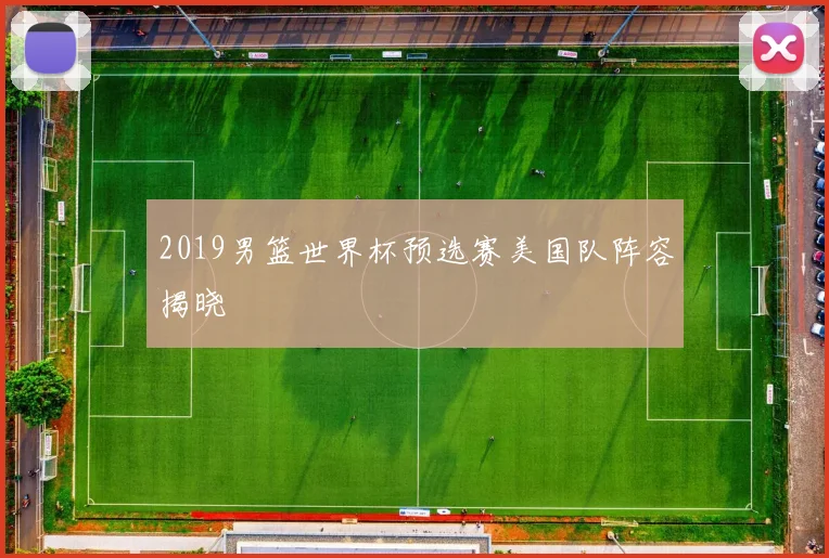 2019男篮世界杯预选赛美国队阵容揭晓