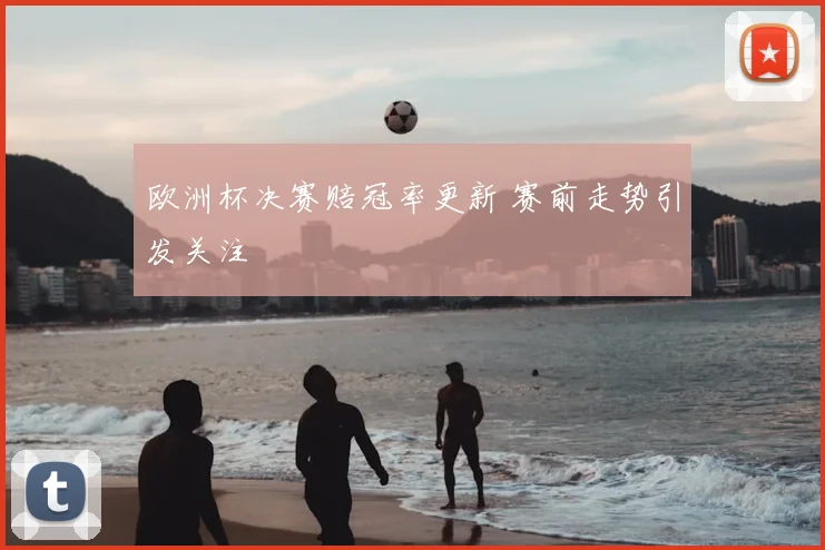 欧洲杯决赛赔冠率更新 赛前走势引发关注