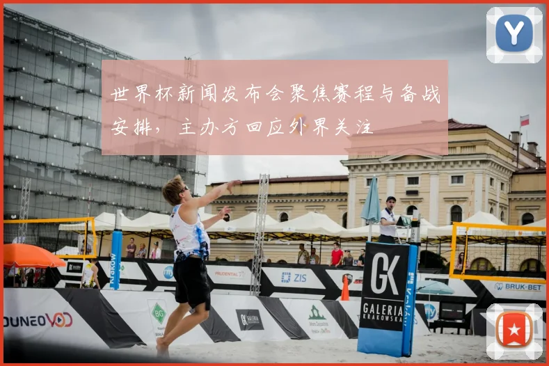 世界杯新闻发布会聚焦赛程与备战安排，主办方回应外界关注