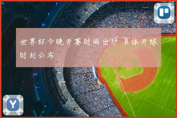 世界杯今晚开赛时间出炉 具体开球时刻公布