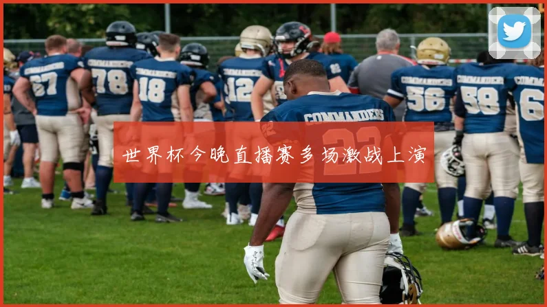 世界杯今晚直播赛多场激战上演