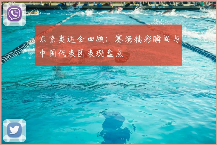 东京奥运会回顾：赛场精彩瞬间与中国代表团表现盘点
