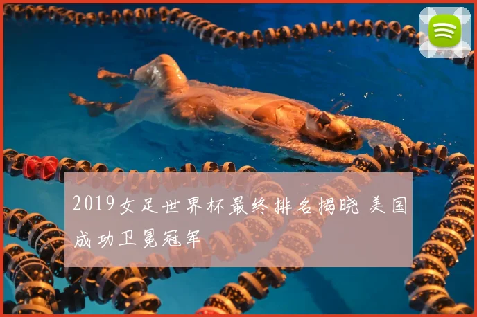 2019女足世界杯最终排名揭晓 美国成功卫冕冠军